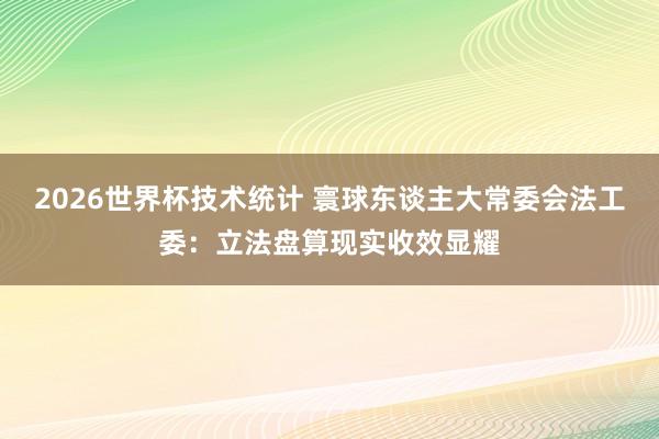 2026世界杯技术统计 寰球东谈主大常委会法工委：立法盘算现