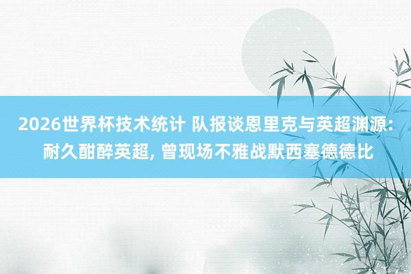 2026世界杯技术统计 队报谈恩里克与英超渊源: 耐久酣醉英超， 曾现场不雅战默西塞德德比