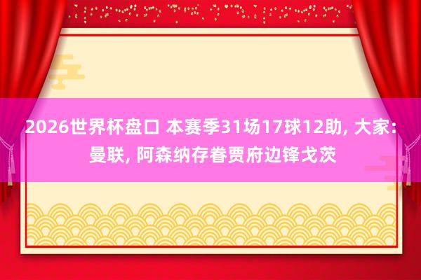 2026世界杯盘口 本赛季31场17球12助， 大家: 曼联， 阿森纳存眷贾府边锋戈茨