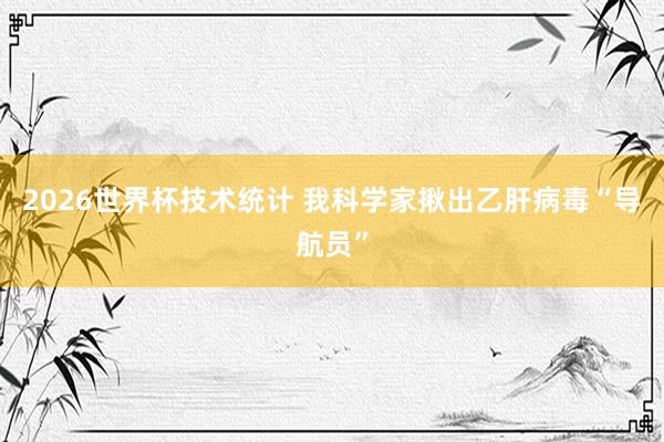 2026世界杯技术统计 我科学家揪出乙肝病毒“导航员”