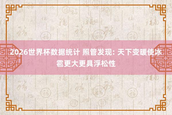 2026世界杯数据统计 照管发现: 天下变暖使冰雹更大更具浮松性
