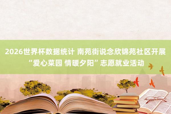 2026世界杯数据统计 南苑街说念欣锦苑社区开展“爱心菜园 情暖夕阳”志愿就业活动