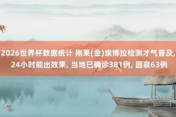 2026世界杯数据统计 刚果(金)埃博拉检测才气普及， 24小时能出效果， 当地已确诊381例， 圆寂63例
