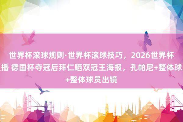 世界杯滚球规则·世界杯滚球技巧，2026世界杯文字直播 德国杯夺冠后拜仁晒双冠王海报，孔帕尼+整体球员出镜
