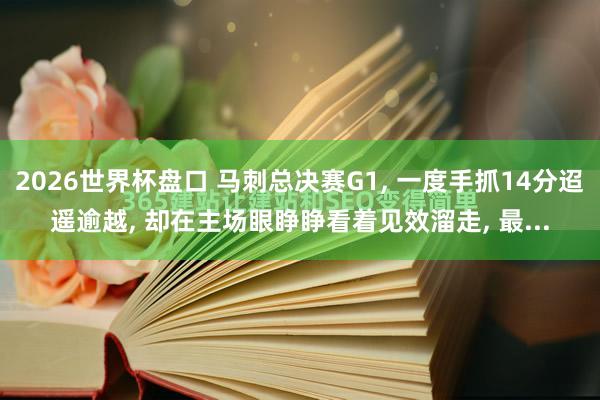 2026世界杯盘口 马刺总决赛G1, 一度手抓14分迢遥逾越, 却在主场眼睁睁看着见效溜走, 最...