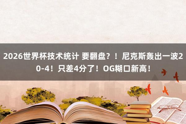 2026世界杯技术统计 要翻盘？！尼克斯轰出一波20-4！只差4分了！OG糊口新高！