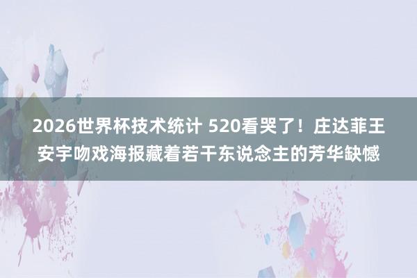 2026世界杯技术统计 520看哭了!庄达菲王安宇吻戏海报藏着若干东说念主的芳华缺憾