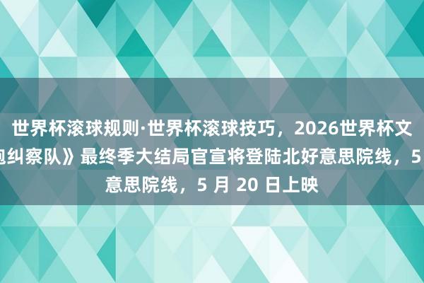 世界杯滚球规则·世界杯滚球技巧,2026世界杯文字直播 《黑袍纠察队》最终季大结局官宣将登陆北好意思院线,5 月 20 日上映