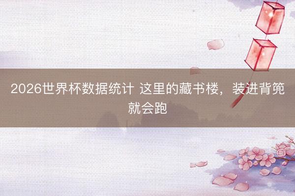 2026世界杯数据统计 这里的藏书楼，装进背篼就会跑