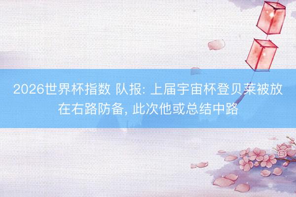 2026世界杯指数 队报: 上届宇宙杯登贝莱被放在右路防备, 此次他或总结中路