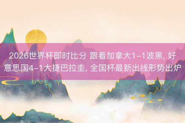 2026世界杯即时比分 跟着加拿大1-1波黑, 好意思国4-1大捷巴拉圭, 全国杯最新出线形势出炉