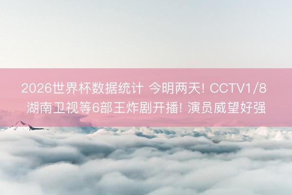 2026世界杯数据统计 今明两天! CCTV1/8 湖南卫视等6部王炸剧开播! 演员威望好强