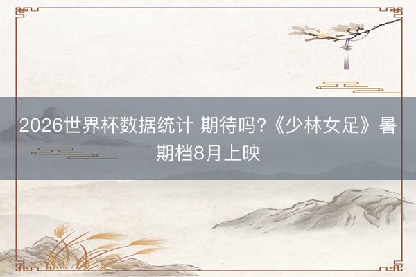 2026世界杯数据统计 期待吗?《少林女足》暑期档8月上映