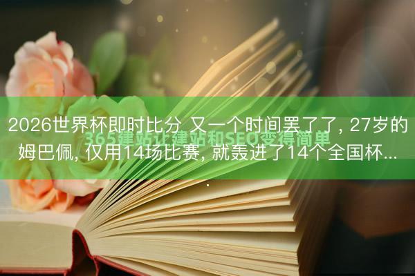 2026世界杯即时比分 又一个时间罢了了, 27岁的姆巴佩, 仅用14场比赛, 就轰进了14个全国杯...