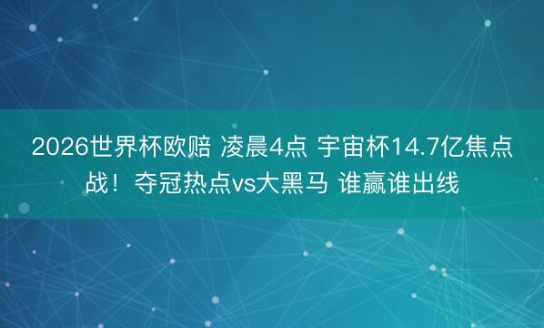 2026世界杯欧赔 凌晨4点 宇宙杯14.7亿焦点战！夺冠热点vs大黑马 谁赢谁出线